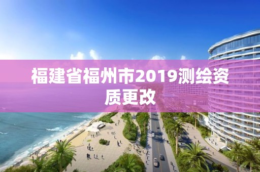 福建省福州市2019测绘资质更改