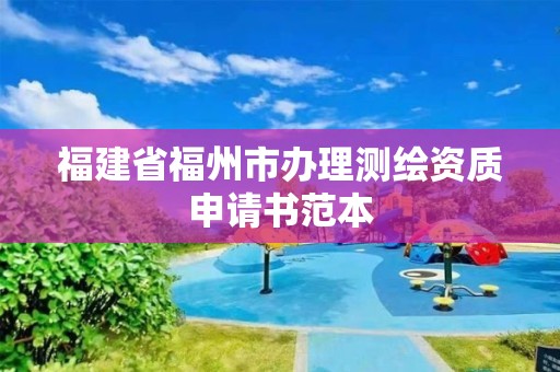 福建省福州市办理测绘资质申请书范本