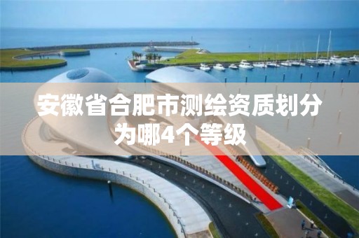 安徽省合肥市测绘资质划分为哪4个等级