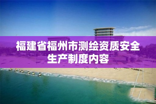 福建省福州市测绘资质安全生产制度内容