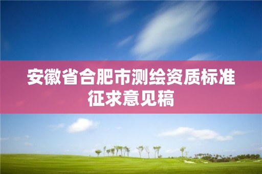 安徽省合肥市测绘资质标准征求意见稿