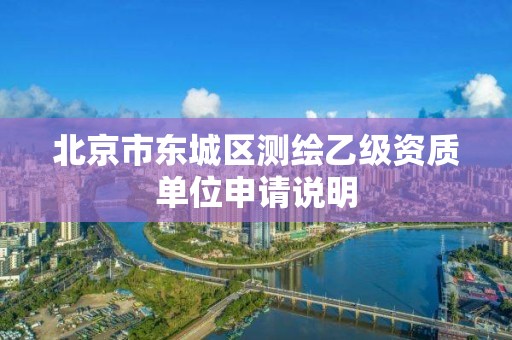 北京市东城区测绘乙级资质单位申请说明