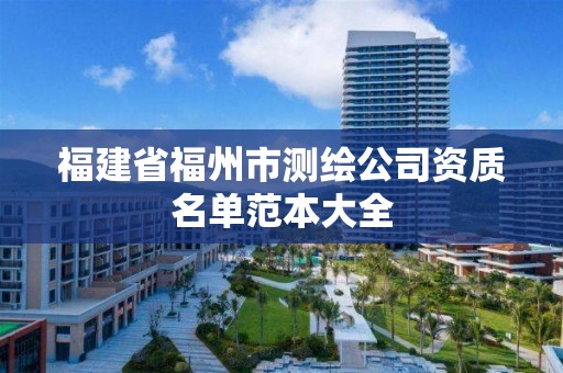 福建省福州市测绘公司资质名单范本大全