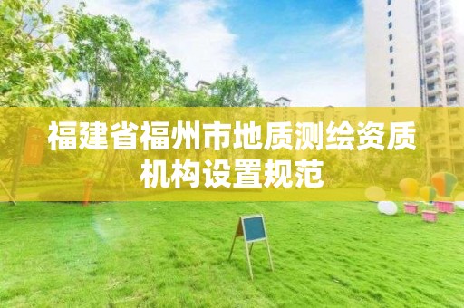 福建省福州市地质测绘资质机构设置规范