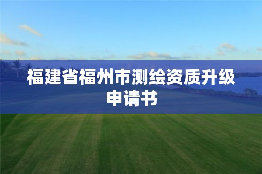 福建省福州市测绘资质升级申请书