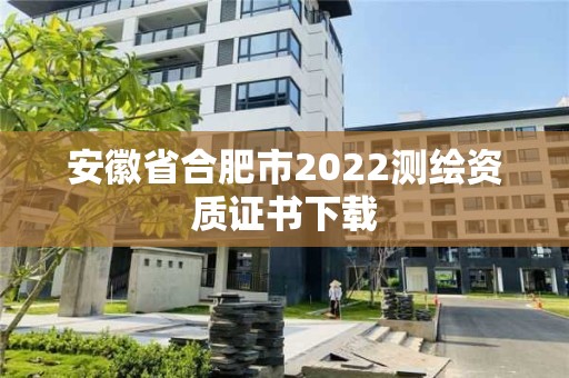 安徽省合肥市2022测绘资质证书下载