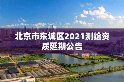 北京市东城区2021测绘资质延期公告