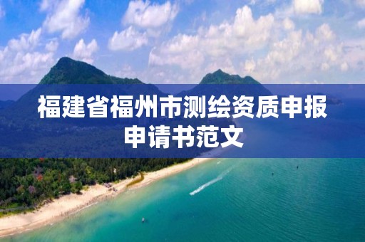 福建省福州市测绘资质申报申请书范文