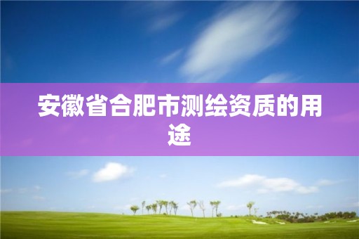 安徽省合肥市测绘资质的用途