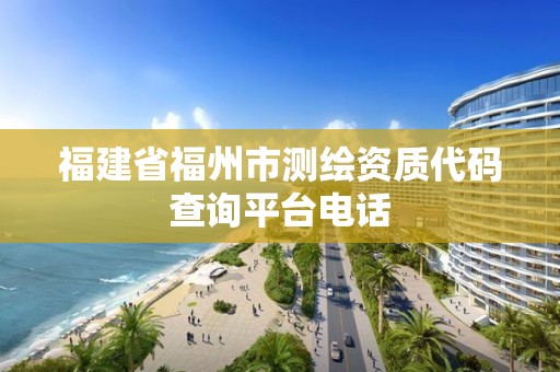 福建省福州市测绘资质代码查询平台电话