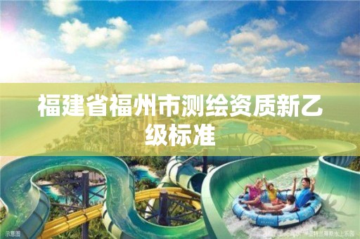 福建省福州市测绘资质新乙级标准