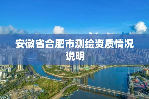 安徽省合肥市测绘资质情况说明