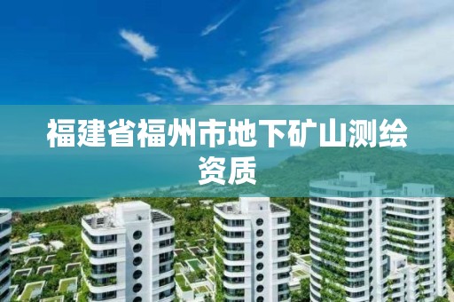 福建省福州市地下矿山测绘资质