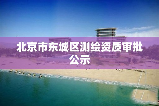 北京市东城区测绘资质审批公示