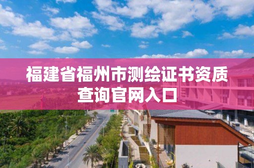 福建省福州市测绘证书资质查询官网入口