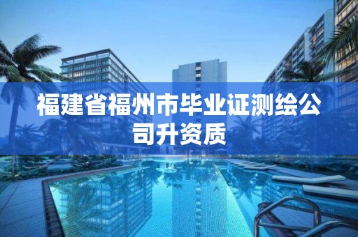 福建省福州市毕业证测绘公司升资质