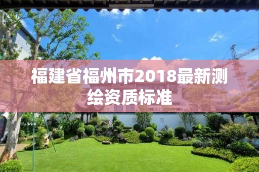 福建省福州市2018最新测绘资质标准