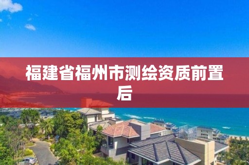 福建省福州市测绘资质前置后