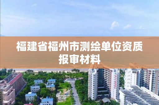 福建省福州市测绘单位资质报审材料