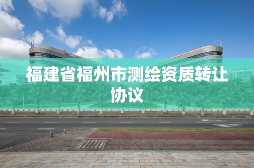 福建省福州市测绘资质转让协议