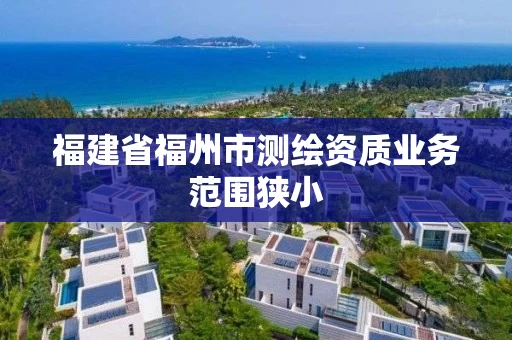 福建省福州市测绘资质业务范围狭小 福建省福州市测绘资质业务范围狭小