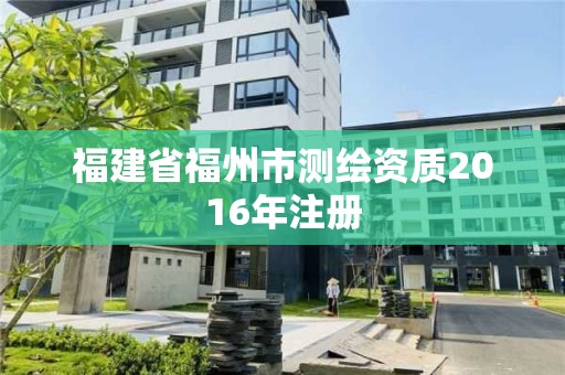 福建省福州市测绘资质2016年注册