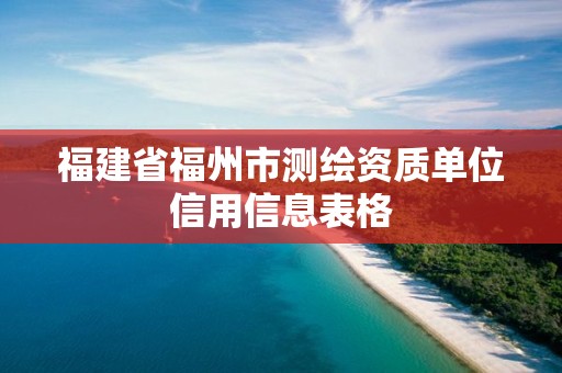 福建省福州市测绘资质单位信用信息表格