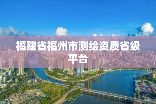 福建省福州市测绘资质省级平台