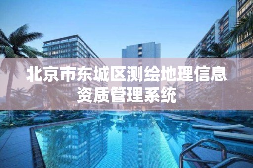 北京市东城区测绘地理信息资质管理系统