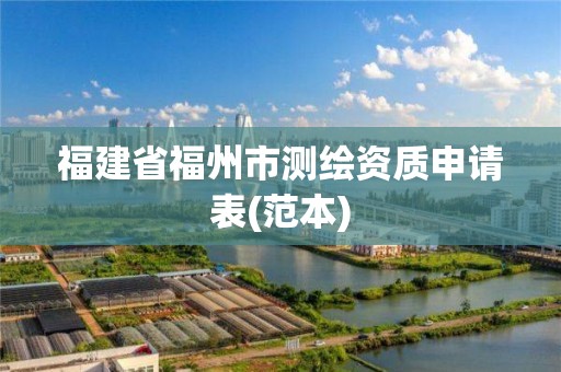 福建省福州市测绘资质申请表(范本)