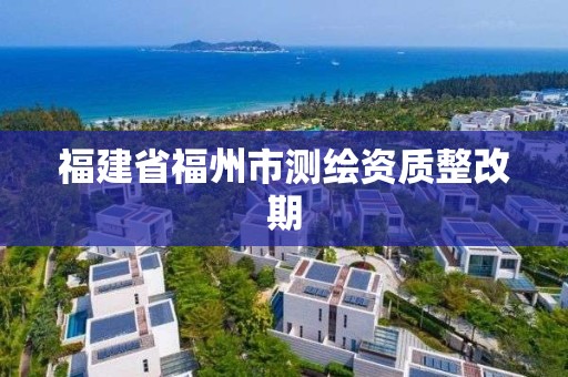 福建省福州市测绘资质整改期