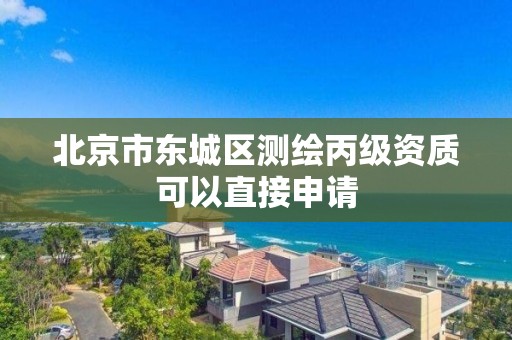 北京市东城区测绘丙级资质可以直接申请