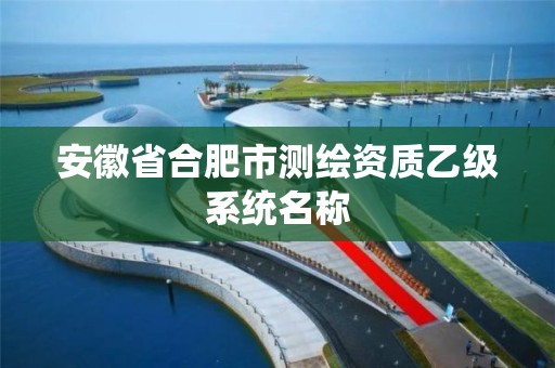 安徽省合肥市测绘资质乙级系统名称