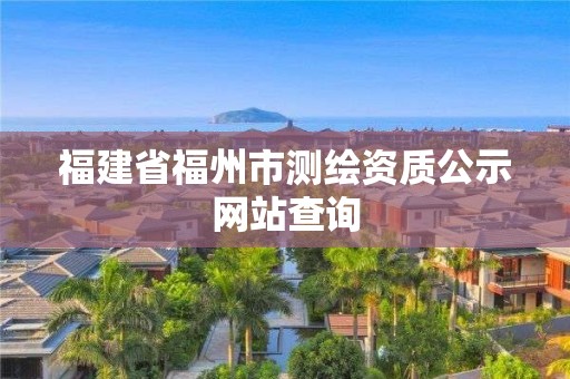 福建省福州市测绘资质公示网站查询