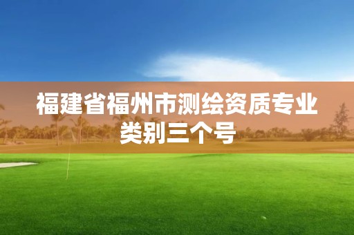 福建省福州市测绘资质专业类别三个号