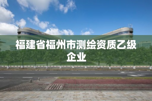 福建省福州市测绘资质乙级企业