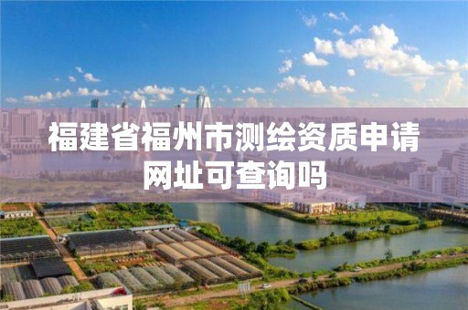 福建省福州市测绘资质申请网址可查询吗