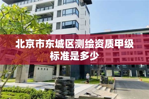 北京市东城区测绘资质甲级标准是多少