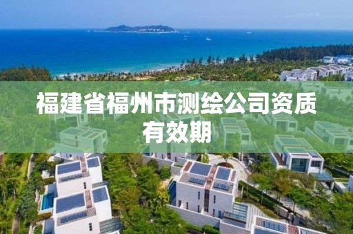 福建省福州市测绘公司资质有效期