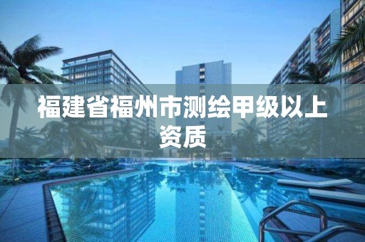 福建省福州市测绘甲级以上资质