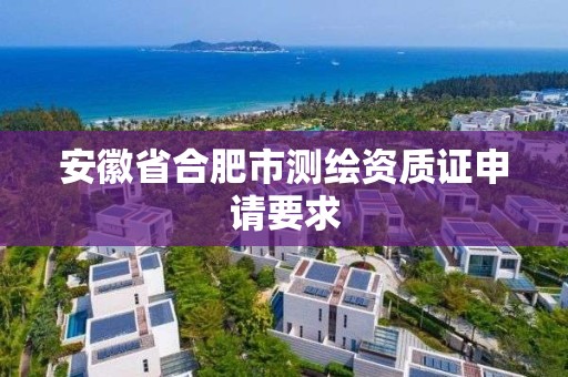 安徽省合肥市测绘资质证申请要求