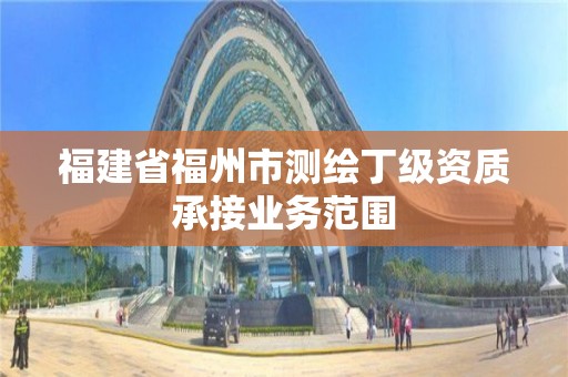 福建省福州市测绘丁级资质承接业务范围