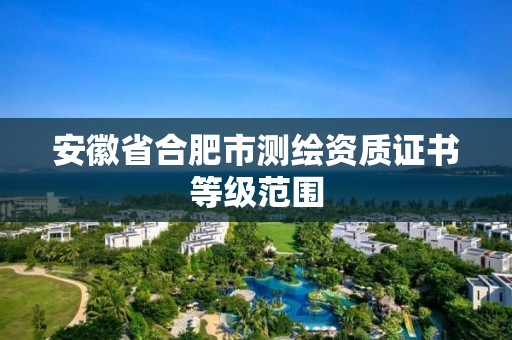 安徽省合肥市测绘资质证书等级范围