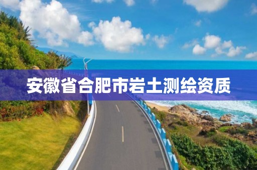 安徽省合肥市岩土测绘资质