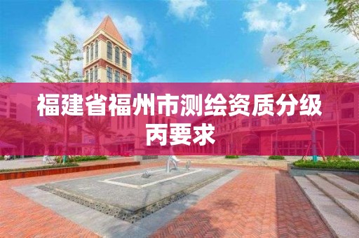 福建省福州市测绘资质分级丙要求