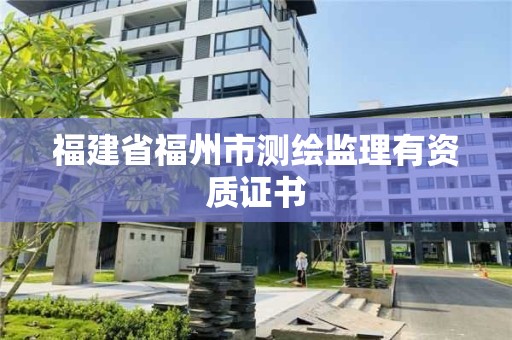 福建省福州市测绘监理有资质证书