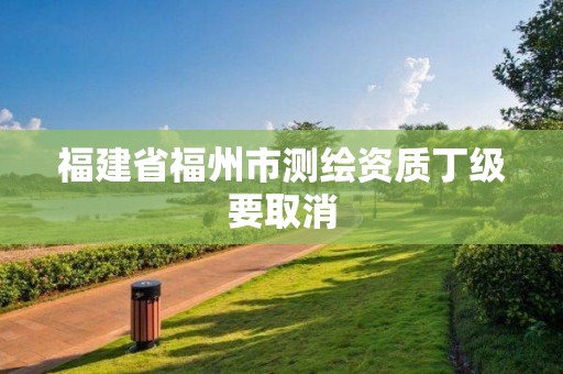 福建省福州市测绘资质丁级要取消