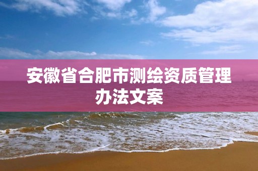 安徽省合肥市测绘资质管理办法文案