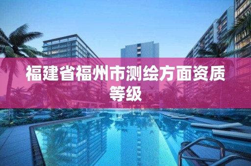 福建省福州市测绘方面资质等级