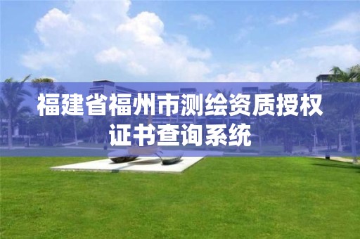 福建省福州市测绘资质授权证书查询系统